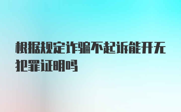 根据规定诈骗不起诉能开无犯罪证明吗