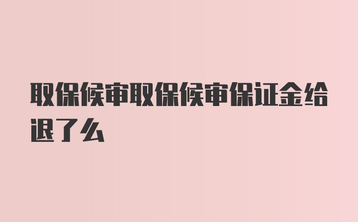 取保候审取保候审保证金给退了么