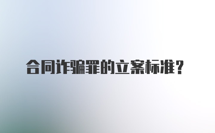 合同诈骗罪的立案标准？