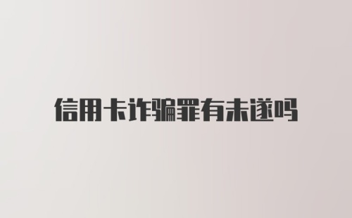 信用卡诈骗罪有未遂吗