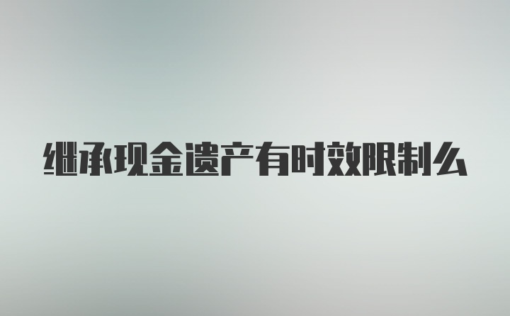 继承现金遗产有时效限制么