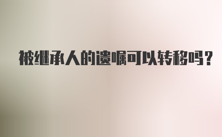 被继承人的遗嘱可以转移吗？