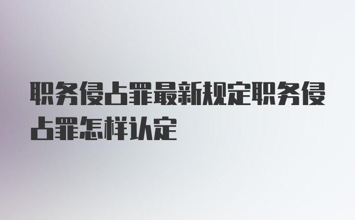 职务侵占罪最新规定职务侵占罪怎样认定