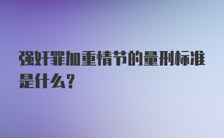 强奸罪加重情节的量刑标准是什么？