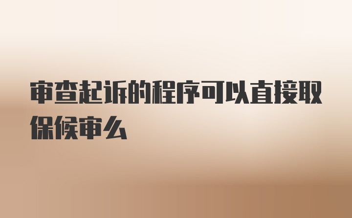 审查起诉的程序可以直接取保候审么