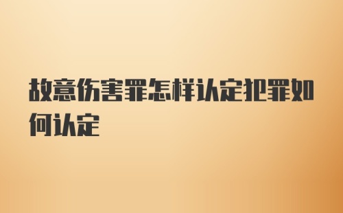 故意伤害罪怎样认定犯罪如何认定