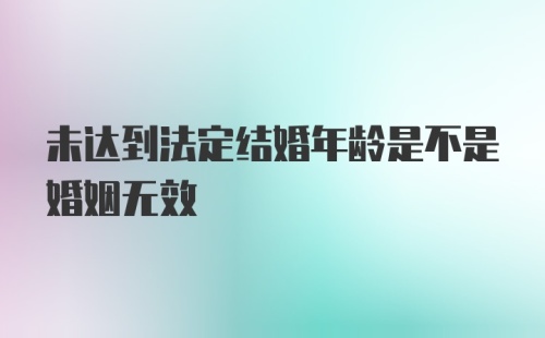 未达到法定结婚年龄是不是婚姻无效