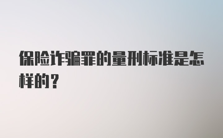 保险诈骗罪的量刑标准是怎样的？