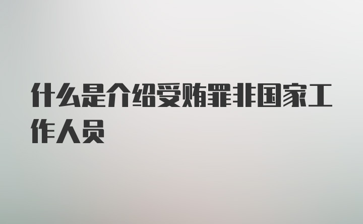 什么是介绍受贿罪非国家工作人员