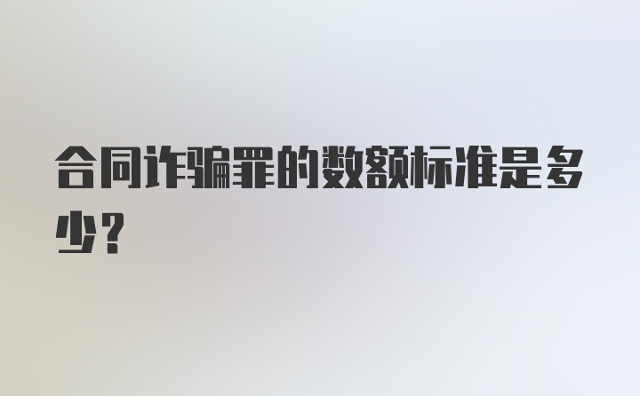 合同诈骗罪的数额标准是多少？