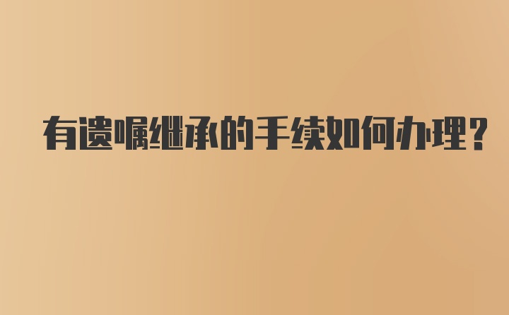 有遗嘱继承的手续如何办理？