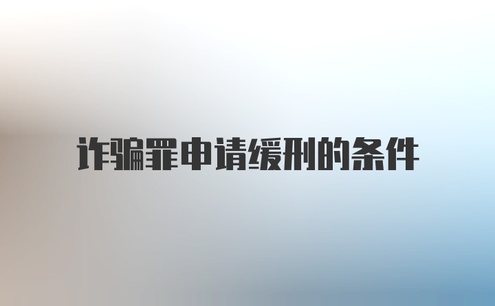 诈骗罪申请缓刑的条件