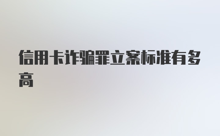 信用卡诈骗罪立案标准有多高