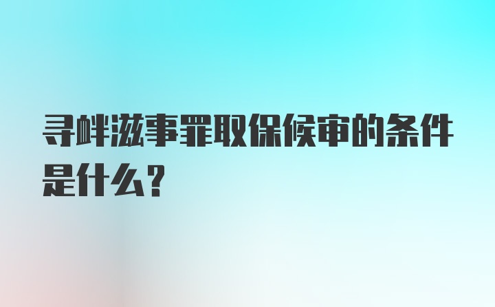 寻衅滋事罪取保候审的条件是什么？