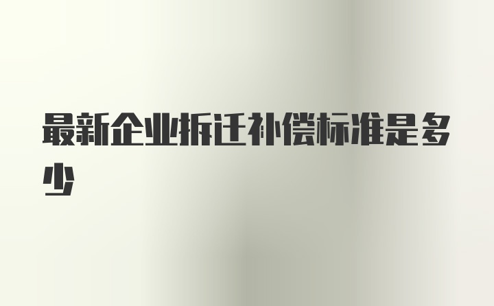 最新企业拆迁补偿标准是多少