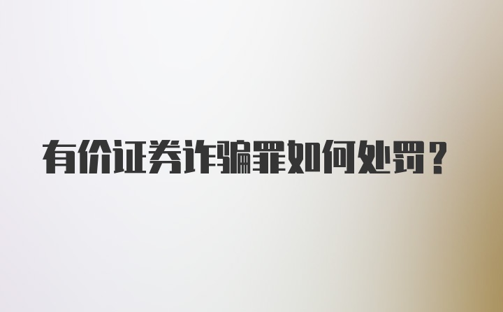 有价证券诈骗罪如何处罚？