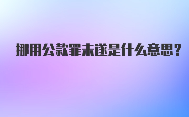 挪用公款罪未遂是什么意思？