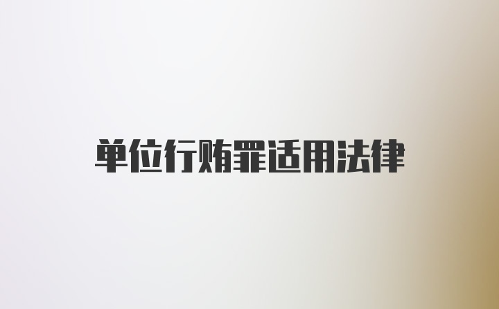 单位行贿罪适用法律