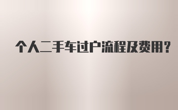 个人二手车过户流程及费用？