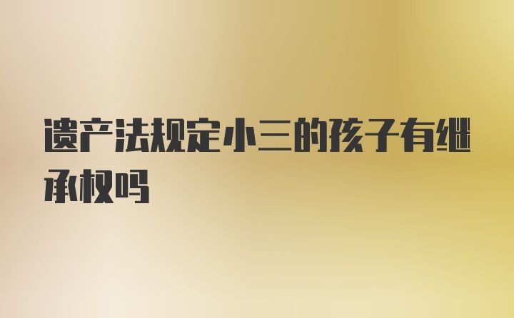 遗产法规定小三的孩子有继承权吗