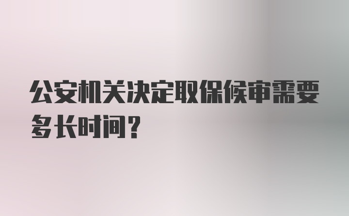 公安机关决定取保候审需要多长时间？