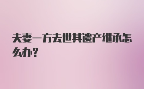 夫妻一方去世其遗产继承怎么办？