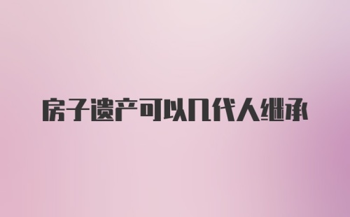 房子遗产可以几代人继承