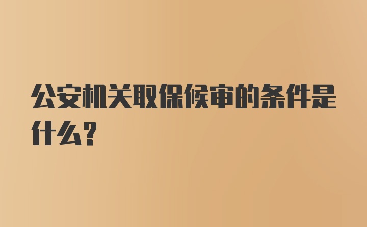 公安机关取保候审的条件是什么？