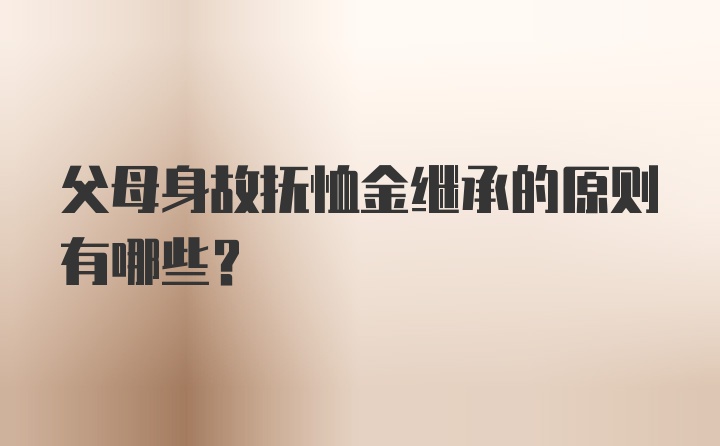 父母身故抚恤金继承的原则有哪些？