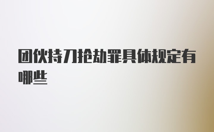 团伙持刀抢劫罪具体规定有哪些