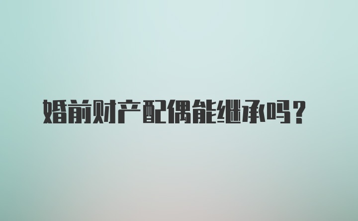 婚前财产配偶能继承吗？