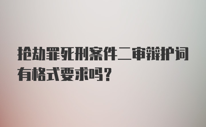 抢劫罪死刑案件二审辩护词有格式要求吗?