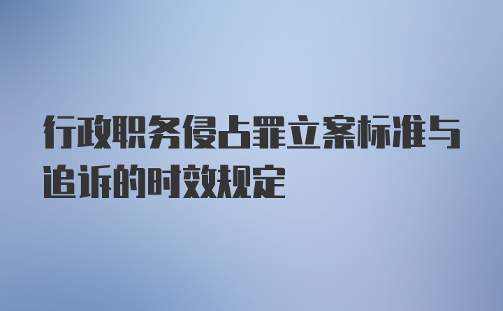 行政职务侵占罪立案标准与追诉的时效规定