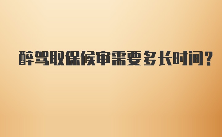 醉驾取保候审需要多长时间？