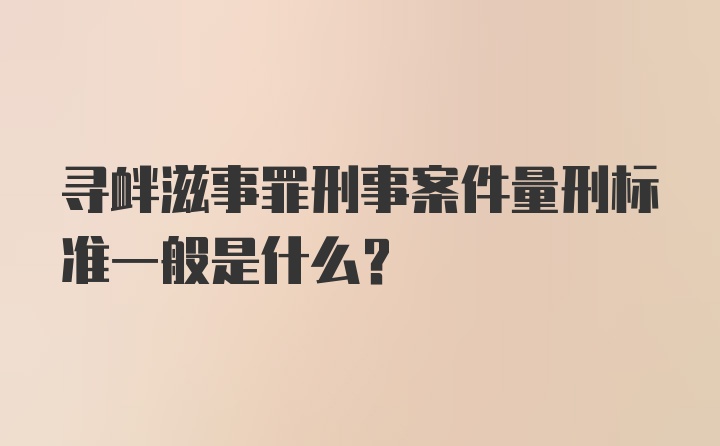 寻衅滋事罪刑事案件量刑标准一般是什么？