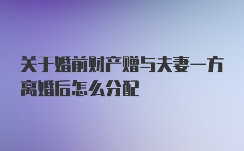关于婚前财产赠与夫妻一方离婚后怎么分配