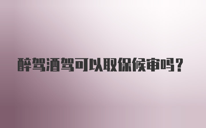 醉驾酒驾可以取保候审吗？