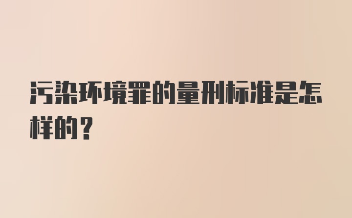 污染环境罪的量刑标准是怎样的？