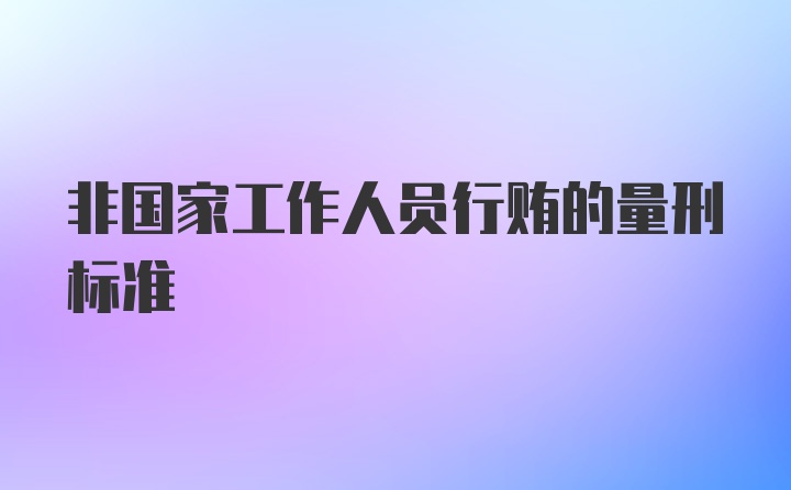 非国家工作人员行贿的量刑标准