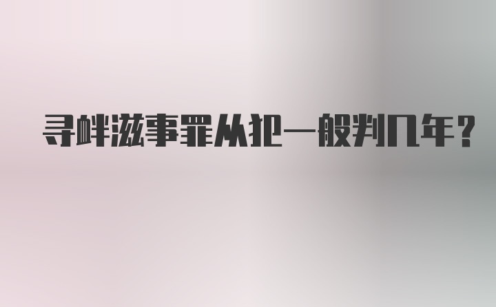 寻衅滋事罪从犯一般判几年？