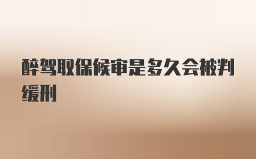 醉驾取保候审是多久会被判缓刑