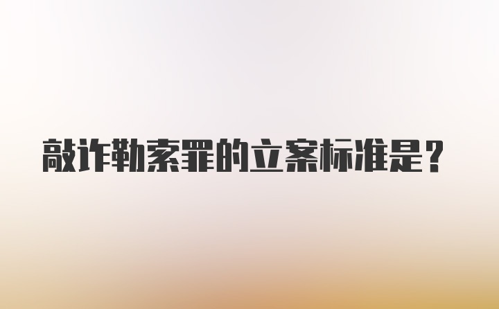 敲诈勒索罪的立案标准是？