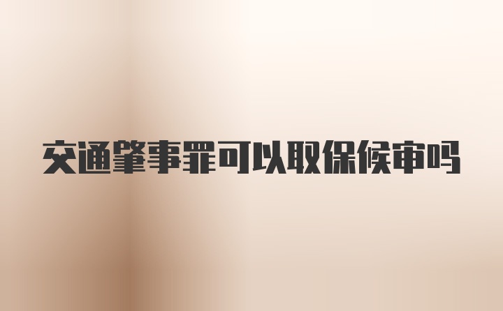 交通肇事罪可以取保候审吗