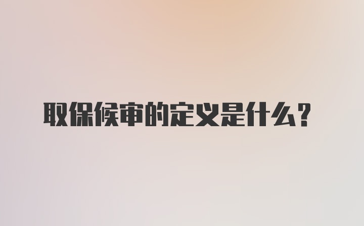 取保候审的定义是什么？