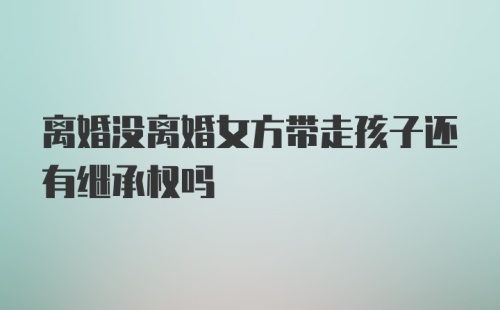 离婚没离婚女方带走孩子还有继承权吗
