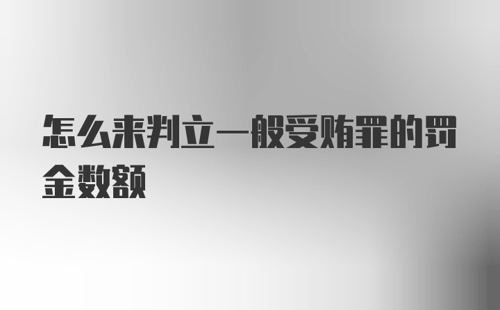 怎么来判立一般受贿罪的罚金数额