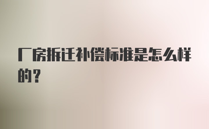 厂房拆迁补偿标准是怎么样的？