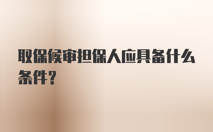 取保候审担保人应具备什么条件？