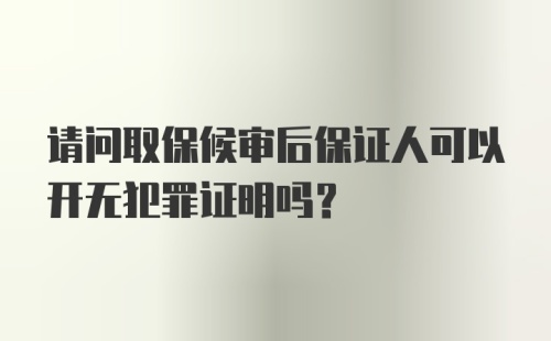 请问取保候审后保证人可以开无犯罪证明吗？