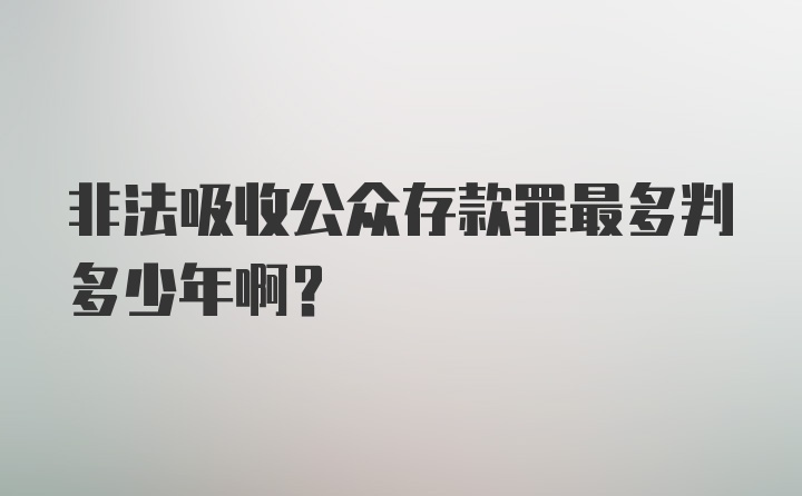 非法吸收公众存款罪最多判多少年啊?